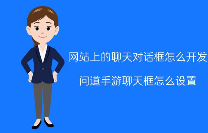 网站上的聊天对话框怎么开发 问道手游聊天框怎么设置？